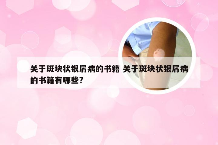 关于斑块状银屑病的书籍 关于斑块状银屑病的书籍有哪些?