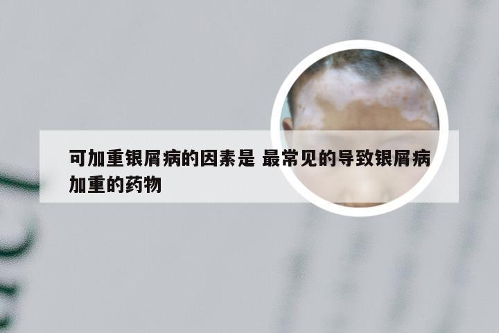可加重银屑病的因素是 最常见的导致银屑病加重的药物
