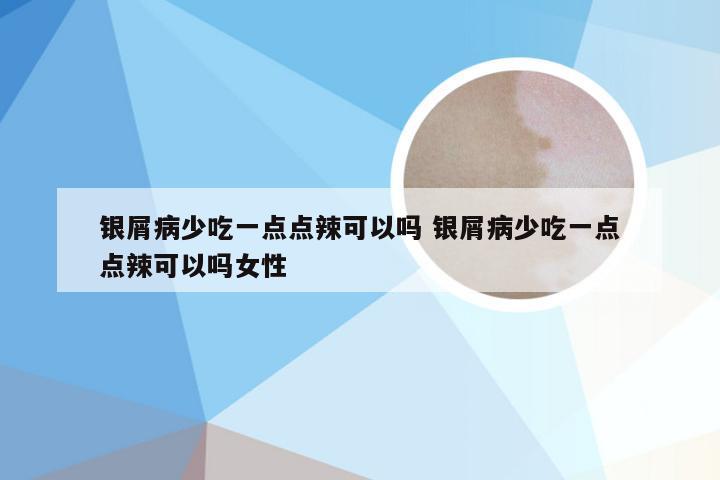 银屑病少吃一点点辣可以吗 银屑病少吃一点点辣可以吗女性