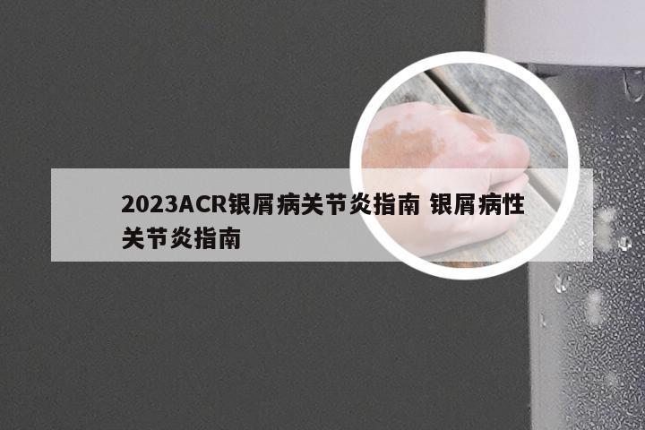 2023ACR银屑病关节炎指南 银屑病性关节炎指南