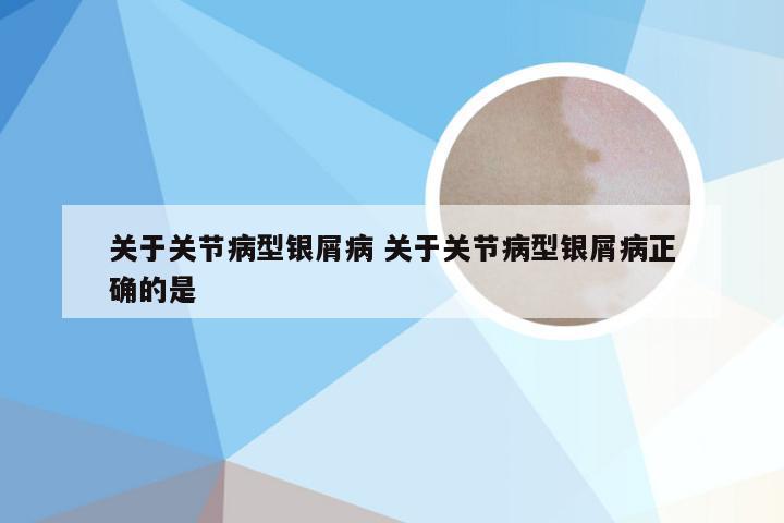 关于关节病型银屑病 关于关节病型银屑病正确的是