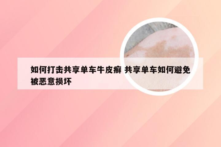 如何打击共享单车牛皮癣 共享单车如何避免被恶意损坏