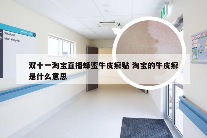 双十一淘宝直播蜂蜜牛皮癣贴 淘宝的牛皮癣是什么意思