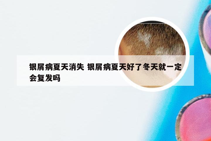 银屑病夏天消失 银屑病夏天好了冬天就一定会复发吗