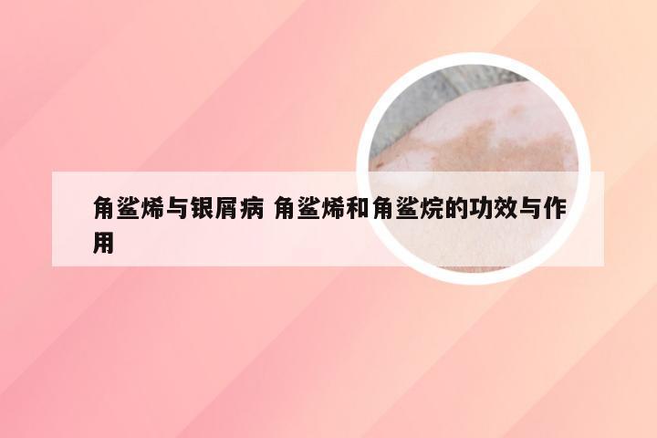 角鲨烯与银屑病 角鲨烯和角鲨烷的功效与作用