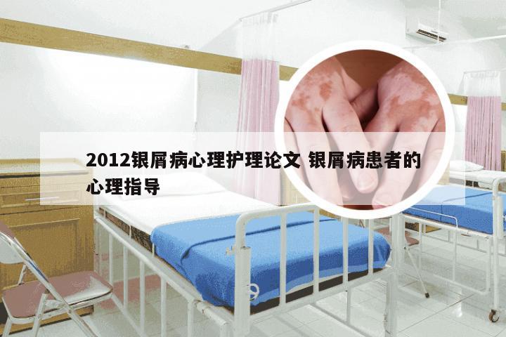 2012银屑病心理护理论文 银屑病患者的心理指导
