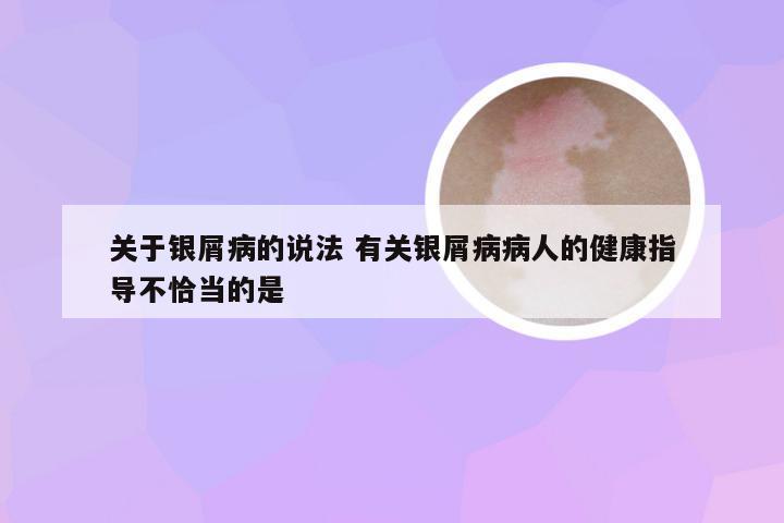关于银屑病的说法 有关银屑病病人的健康指导不恰当的是
