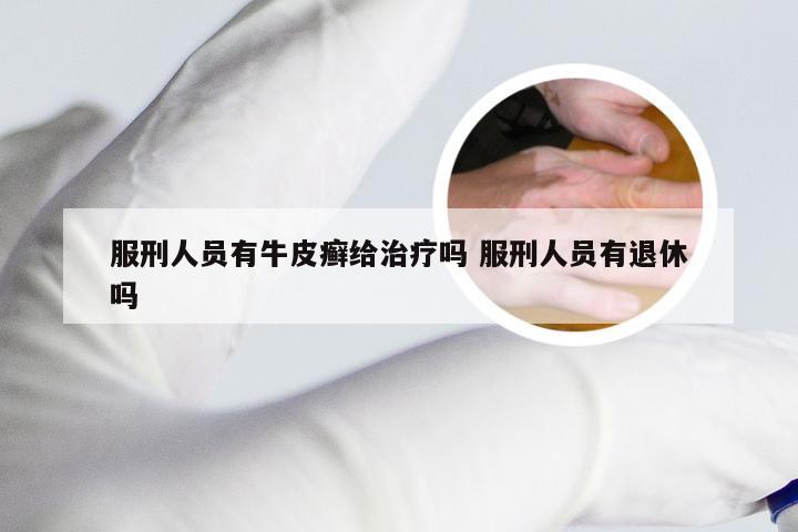 服刑人员有牛皮癣给治疗吗 服刑人员有退休吗