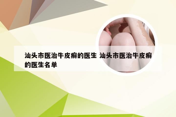 汕头市医治牛皮癣的医生 汕头市医治牛皮癣的医生名单