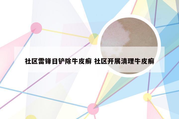 社区雷锋日铲除牛皮癣 社区开展清理牛皮癣