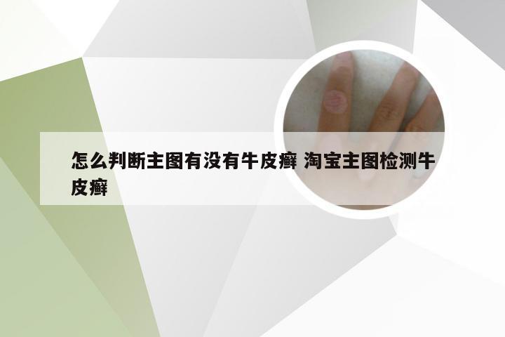 怎么判断主图有没有牛皮癣 淘宝主图检测牛皮癣