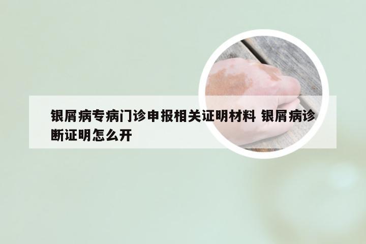银屑病专病门诊申报相关证明材料 银屑病诊断证明怎么开
