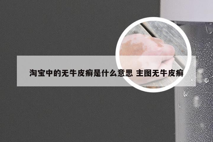 淘宝中的无牛皮癣是什么意思 主图无牛皮癣