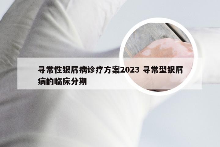 寻常性银屑病诊疗方案2023 寻常型银屑病的临床分期