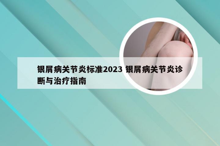 银屑病关节炎标准2023 银屑病关节炎诊断与治疗指南