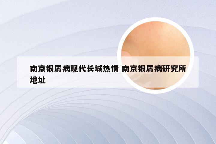 南京银屑病现代长城热情 南京银屑病研究所地址