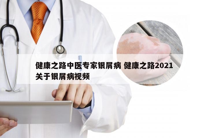 健康之路中医专家银屑病 健康之路2021关于银屑病视频