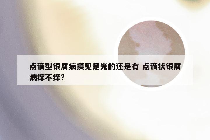 点滴型银屑病摸见是光的还是有 点滴状银屑病痒不痒?
