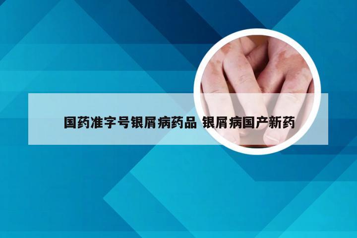 国药准字号银屑病药品 银屑病国产新药