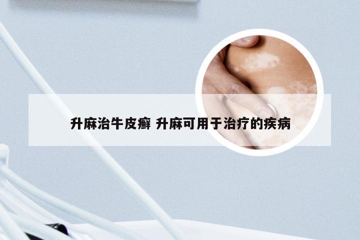 升麻治牛皮癣 升麻可用于治疗的疾病