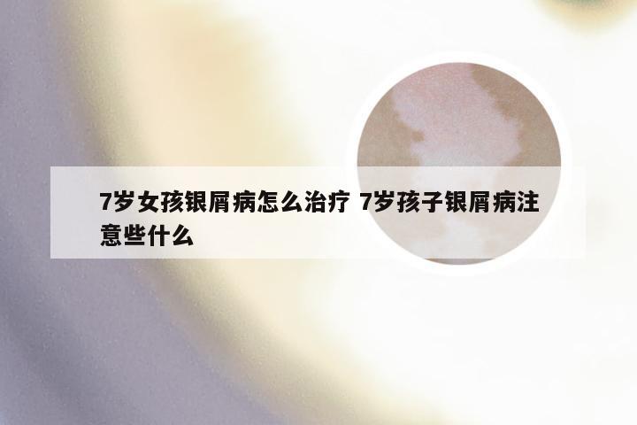 7岁女孩银屑病怎么治疗 7岁孩子银屑病注意些什么