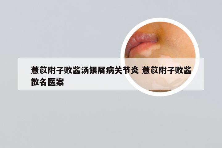 薏苡附子败酱汤银屑病关节炎 薏苡附子败酱散名医案