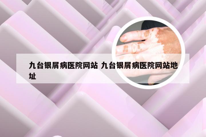 九台银屑病医院网站 九台银屑病医院网站地址