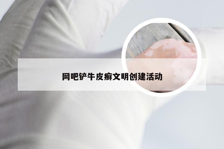 网吧铲牛皮癣文明创建活动