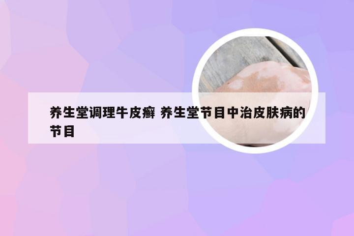 养生堂调理牛皮癣 养生堂节目中治皮肤病的节目