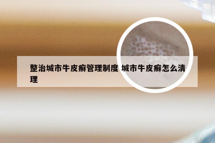 整治城市牛皮癣管理制度 城市牛皮癣怎么清理