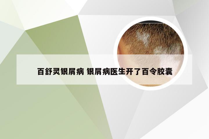 百舒灵银屑病 银屑病医生开了百令胶囊