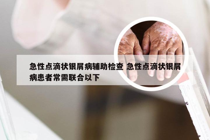 急性点滴状银屑病辅助检查 急性点滴状银屑病患者常需联合以下