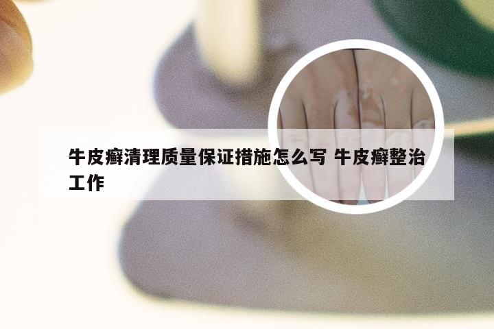 牛皮癣清理质量保证措施怎么写 牛皮癣整治工作