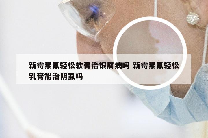 新霉素氟轻松软膏治银屑病吗 新霉素氟轻松乳膏能治阴虱吗