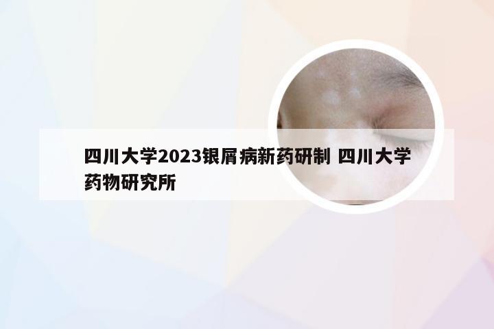 四川大学2023银屑病新药研制 四川大学药物研究所