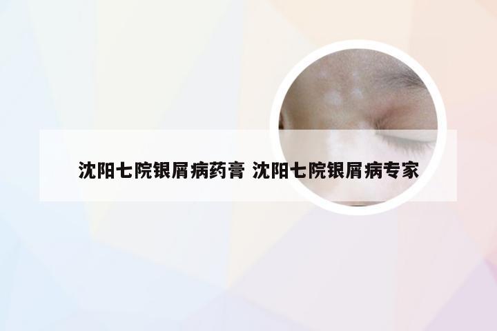 沈阳七院银屑病药膏 沈阳七院银屑病专家