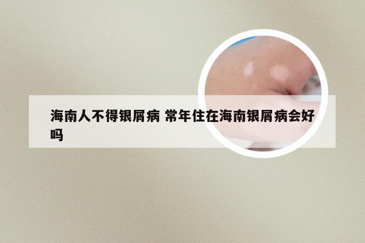 海南人不得银屑病 常年住在海南银屑病会好吗