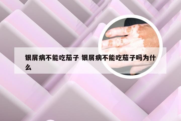 银屑病不能吃茄子 银屑病不能吃茄子吗为什么