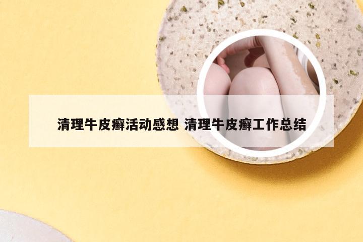 清理牛皮癣活动感想 清理牛皮癣工作总结