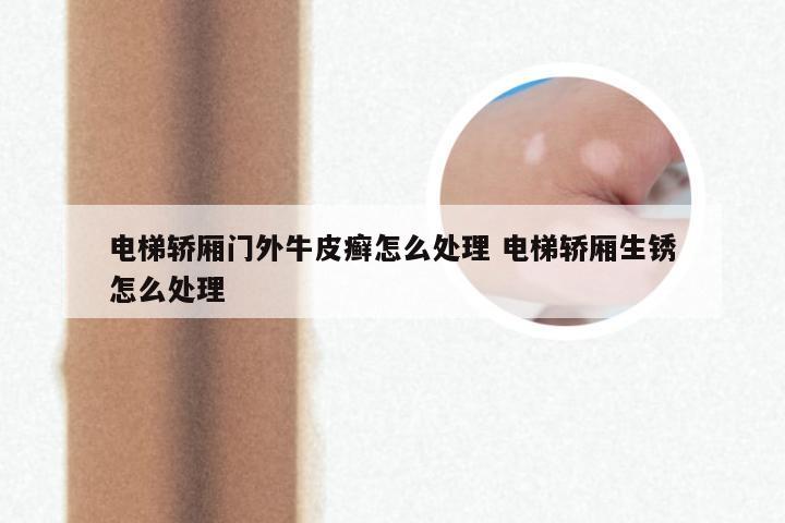 电梯轿厢门外牛皮癣怎么处理 电梯轿厢生锈怎么处理