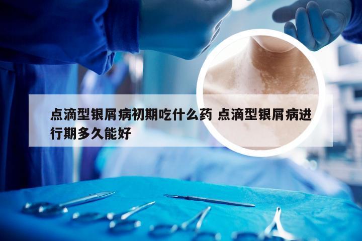 点滴型银屑病初期吃什么药 点滴型银屑病进行期多久能好