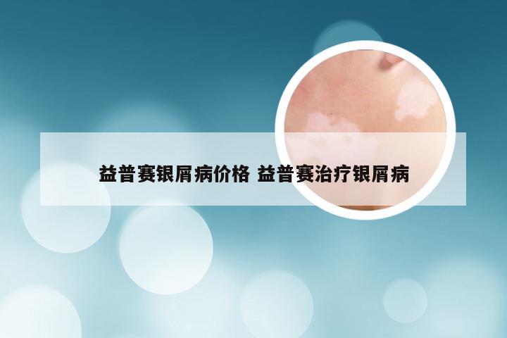 益普赛银屑病价格 益普赛治疗银屑病
